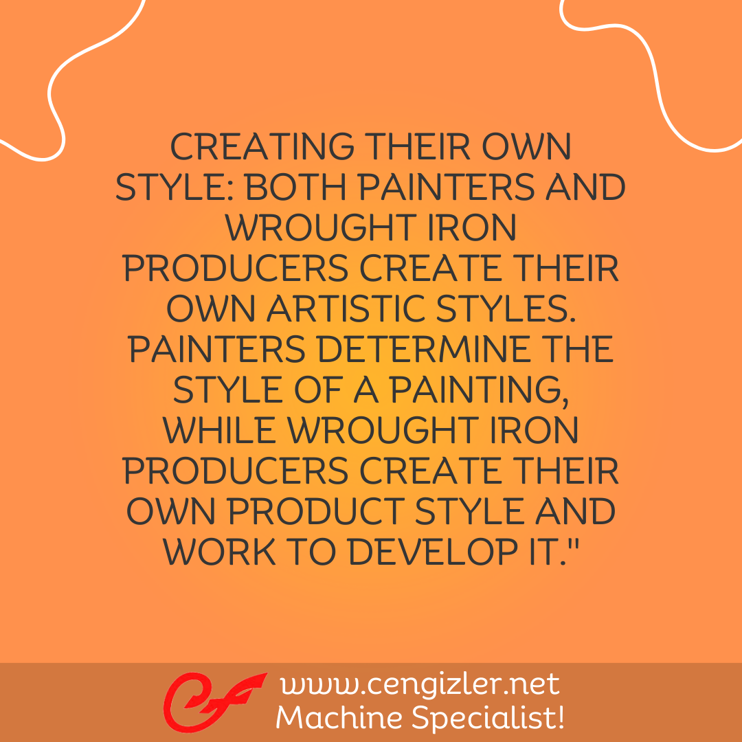 8 Creating their own style. Both painters and wrought iron producers create their own artistic styles. Painters determine the style of a painting, while wrought iron producers create their own product style and work to develop it